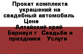 Прокат комплекта украшений на свадебный автомобиль. › Цена ­ 2 300 - Алтайский край, Барнаул г. Свадьба и праздники » Услуги   